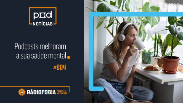 Pod Notícias 004 – Podcasts melhoram a sua saúde mental